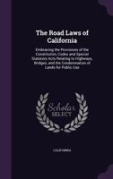 The Road Laws of California: Embracing the Provisions of the Constitution, and of the Four Codes Relating to Highways, Bridges, and the Condemnation of Lands for Public Use. as Amended in 1897 1358804028 Book Cover