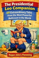 The Presidential Loo Companion !: 69 Extraordinary Tales from the Most Powerful Bathroom in The World B0GNJ77GJN Book Cover