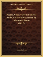 Poems, Upon Various Subjects And On Various Occasions By Alexander Seton 1437120164 Book Cover