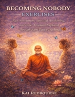 Becoming Nobody Exercises: Ego Dissolution, Spiritual Awakening, and Inner Freedom Explored Through Ram Dass’s Teachings B0GFTHZGBG Book Cover