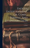 Endless Entertainment, Or, Comic, Terrific, And Legendary Tales 1022259385 Book Cover