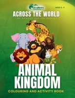 ACROSS THE WORLD: ANIMAL KINGDOM (ACROSS THE WORLD COLOURING AND ACTIVITY BOOK) B0DRJK6N2V Book Cover