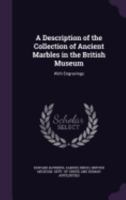 A Description of the Collection of Ancient Marbles in the British Museum: With Engravings 1358705313 Book Cover