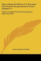 Opera Omnia Ex Editione F. G. Doeringii Cum Notis Et Interpretatione In Usum Delphini V1: Variis Lectionibus Notis Variorum Recensu Editionum (1822) 1168132983 Book Cover