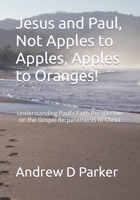 Jesus and Paul, Not Apples to Apples, Apples to Oranges!: Understanding Paul's Faith Perspective on the Gospel Requirements of Christ B0CRP63QV1 Book Cover