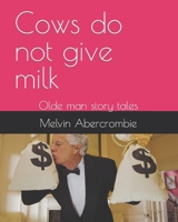 Cows do not give milk: Olde man story tales B0BSWVH9KY Book Cover