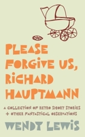 Please forgive us, Richard Hauptmann: a retro collection of short stories + other fantastical observations 1925786803 Book Cover