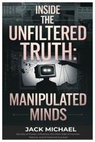Inside The Unfiltered Truth: Manipulated Minds: The Words, Strategies, and Deceptions That Define Modern Politics—and the Hidden Layers of Media Control (Living the Good life you deserve) B0DVPMKRDV Book Cover