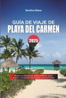 GUÍA DE VIAJE DE PLAYA DEL CARMEN 2025: Descubra la vibrante joya costera de México: playas vírgenes, una animada vida nocturna y una rica historia (Spanish Edition) B0DZ1T7DNF Book Cover