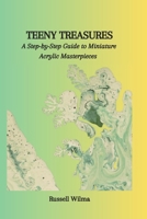 Teeny Treasures: A Step-by-Step Guide to Miniature Acrylic Masterpieces B0CPW5VH2F Book Cover