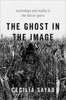 The Ghost in the Image: Technology and Reality in the Horror Genre 0190065761 Book Cover