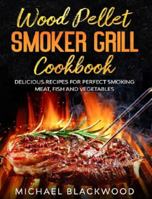 Wood Pellet Smoker Grill Cookbook: 100+ Delicious Recipes for Perfect Smoking Meat, Fish, and Vegetables B0858W4X45 Book Cover
