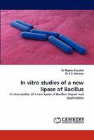 In vitro studies of a new lipase of Bacillus: In vitro studies of a new lipase of Bacillus: Impact and Applications 3844317260 Book Cover