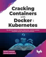 Cracking Containers with Docker and Kubernetes: The definitive guide to Docker, Kubernetes, and the Container Ecosystem across Cloud and on-premises 9391030793 Book Cover