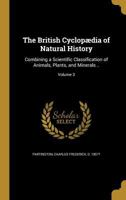 The British cyclop�dia of natural history: combining a scientific classification of animals, plants, and minerals .. Volume 3 134377375X Book Cover