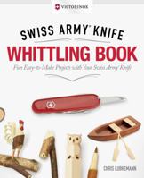 Victorinox Swiss Army Knife Whittling Book, Gift Edition: Fun, Easy-to-Make Projects with Your Swiss Army Knife (Fox Chapel Publishing) 43 Useful & Whimsical Tools, Flowers, & Cute Animals to Whittle 1565239091 Book Cover