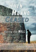When the Manna Ceased: Facing the Wall 1449768881 Book Cover