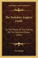 The Yorkshire Anglers' Guide: To The Whole Of The Fishing On The Yorkshire Rivers 1179671767 Book Cover