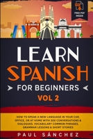 Learn Spanish for Beginners: VOL.2: How To Speak A New Language In Your Car, Office, Or At Home With 300 Conversations & Dialogues, Vocabulary Common Phrases, Grammar Lessons & Short Stories B086Y3SD74 Book Cover