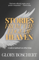 Stories from the Edge of Heaven: A Guide to Spiritual Care of the Dying 1961557320 Book Cover