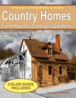 Grayscale Coloring Books for Adults: Country Homes, Farm Houses, Cottages with C: Grayscale Photos of Quaint Rustic Country Scenes, Country Homes, Farm Houses, Cottages, Gardens, Rural Landscapes and  154401449X Book Cover