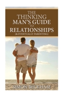 The Thinking Man's Guide to Relationships (& Eventually Parenting) 1534908684 Book Cover
