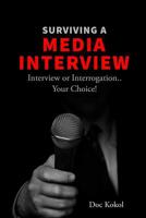 Surviving a Media Interview: Interview or Interrogation...Your Choice! 1985049325 Book Cover
