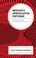 Netflix’s Speculative Fictions: Financializing Platform Television 1793625301 Book Cover