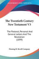 The Twentieth Century New Testament V3: The Pastoral, Personal And General Letters And The Revelation 054862321X Book Cover