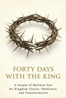Forty Days with the King: A Forty-Day Journey Through the Gospel of Matthew B0GNSN31FR Book Cover