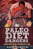 Paleo Diet Dangers: 5 Crazy Ways to Put Your Health at Risk 1499330936 Book Cover