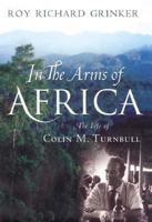 In the Arms of Africa: The Life of Colin Turnbull 0226309045 Book Cover