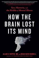 How the Brain Lost Its Mind: Sex, Hysteria, and the Riddle of Mental Illness 0735214557 Book Cover