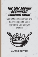 The Low Sodium Beginners' Cooking Guide: Don't Miss These Quick and Easy Recipes to Make Incredible Low Sodium Dishes 1803424583 Book Cover