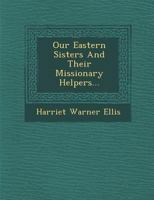 Our Eastern Sisters and Their Missionary Helpers... 1286873126 Book Cover