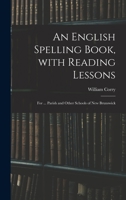 An English Spelling Book, With Reading Lessons; for ... Parish and Other Schools of New Brunswick 1015264611 Book Cover