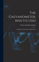 The Galvanometer, And Its Uses: A Manual For Electricians And Students 1018621474 Book Cover