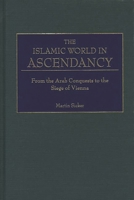 The Islamic World in Ascendancy: From the Arab Conquests to the Siege of Vienna 0275968928 Book Cover