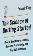 The Science of Getting Started: How to Beat Procrastination, Summon Productivity, and Stop Self-Sabotage 1647430569 Book Cover