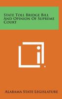 State Toll Bridge Bill and Opinion of Supreme Court 1258551276 Book Cover