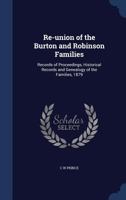 Re-union of the Burton and Robinson Families: Records of Proceedings, Historical Records and Genealogy of the Families, 1879 1340008904 Book Cover