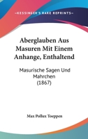 Aberglauben Aus Masuren Mit Einem Anhange, Enthaltend: Masurische Sagen Und Mahrchen (1867) 1160280789 Book Cover
