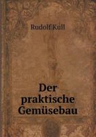 Der Praktische Gemusebau: Grundliche Anweisung Zu Einer Eintraglichen Gemusezucht In Feld Und Garten (1876) 1167570294 Book Cover