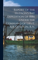 Report of the Hudson's Bay Expedition, Under the Command of Lieut. A. R. Gordon, R. N., 1884 (Classic Reprint) 1014608422 Book Cover