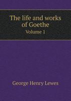 The Life and Works of Goethe: Volume 1: With Sketches of His Age and Contemporaries from Published and Unpublished Sources 1108027628 Book Cover
