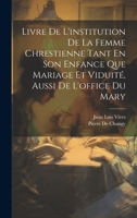 Livre De L'institution De La Femme Chrestienne Tant En Son Enfance Que Mariage Et Viduité, Aussi De L'office Du Mary 1022808435 Book Cover