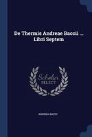 De Thermis Andreae Baccii ... Libri Septem 1021572543 Book Cover