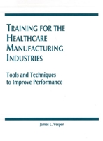 Training for the Healthcare Manufacturing Industries: Tools and Techniques to Improve Performance 0935184430 Book Cover