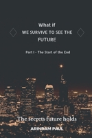 WHAT IF - WE SURVIVE TO SEE THE FUTURE Part I - The Start of the End: An Inspirational & Exciting Story. Get Ready for a Journey to the Future. 1638320217 Book Cover