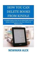 How You Can Delete Books From Kindle: A Complete Guide on How You Can Delete Books from All Version of Kindle Devices in less than 5 Minutes for Beginners to Pro. 1981648607 Book Cover